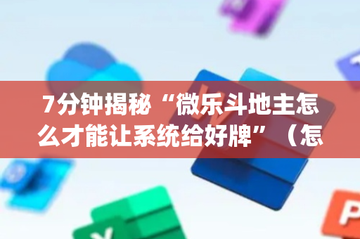 7分钟揭秘“微乐斗地主怎么才能让系统给好牌”（怎么调胜率)