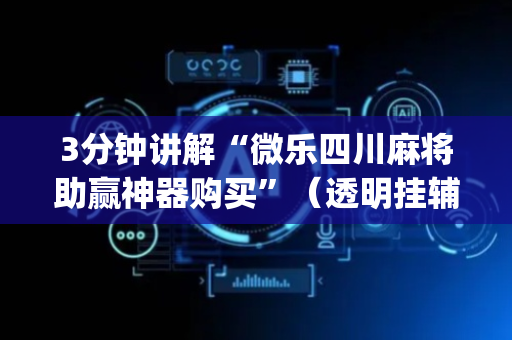 3分钟讲解“微乐四川麻将助赢神器购买”（透明挂辅助器)