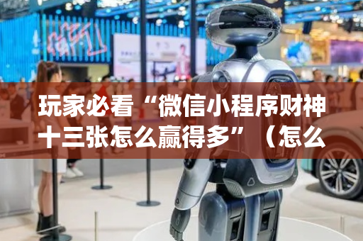 玩家必看“微信小程序财神十三张怎么赢得多”（怎么设置才能赢)