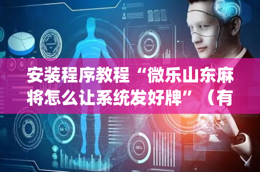 安装程序教程“微乐山东麻将怎么让系统发好牌”（有什么诀窍)