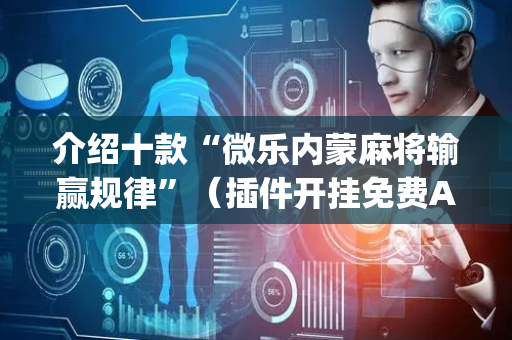 介绍十款“微乐内蒙麻将输赢规律”（插件开挂免费AI)