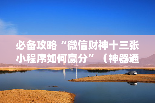 必备攻略“微信财神十三张小程序如何赢分”（神器通用版)