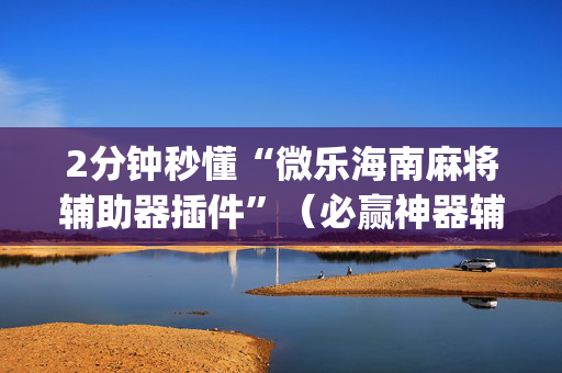 2分钟秒懂“微乐海南麻将辅助器插件”（必赢神器辅助器)