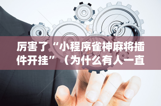 厉害了“小程序雀神麻将插件开挂”（为什么有人一直赢)