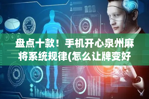 盘点十款！手机开心泉州麻将系统规律(怎么让牌变好)
