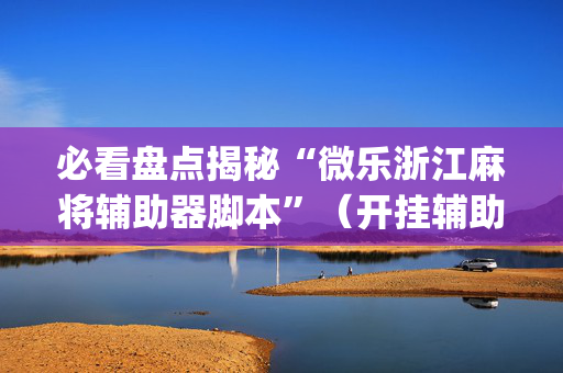 必看盘点揭秘“微乐浙江麻将辅助器脚本”（开挂辅助器插件)