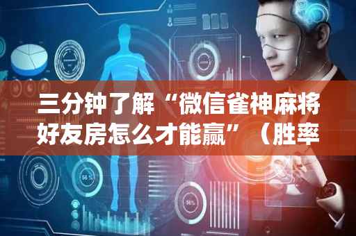 三分钟了解“微信雀神麻将好友房怎么才能赢”（胜率到哪调)