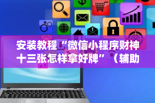 安装教程“微信小程序财神十三张怎样拿好牌”（辅助器插件)