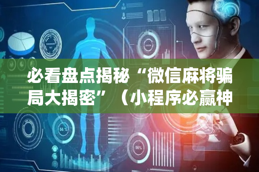 必看盘点揭秘“微信麻将骗局大揭密”（小程序必赢神器)