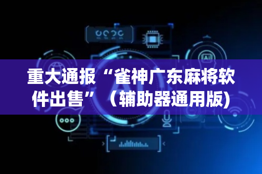 重大通报“雀神广东麻将软件出售”（辅助器通用版)