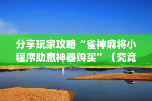 分享玩家攻略“雀神麻将小程序助赢神器购买”（究竟是不是有挂)