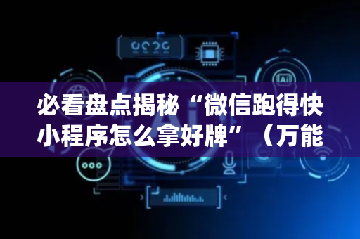 必看盘点揭秘“微信跑得快小程序怎么拿好牌”（万能开挂器)