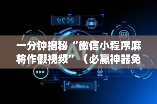 一分钟揭秘“微信小程序麻将作假视频”（必赢神器免费安装)