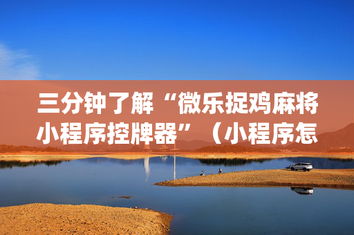 三分钟了解“微乐捉鸡麻将小程序控牌器”（小程序怎么才会赢)