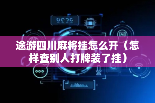 途游四川麻将挂怎么开（怎样查别人打牌装了挂）