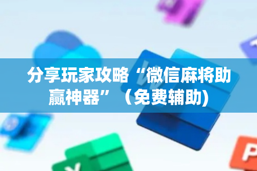 分享玩家攻略“微信麻将助赢神器”（免费辅助)