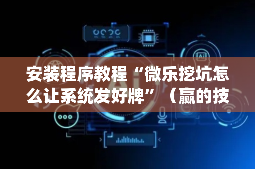 安装程序教程“微乐挖坑怎么让系统发好牌”（赢的技巧规律)