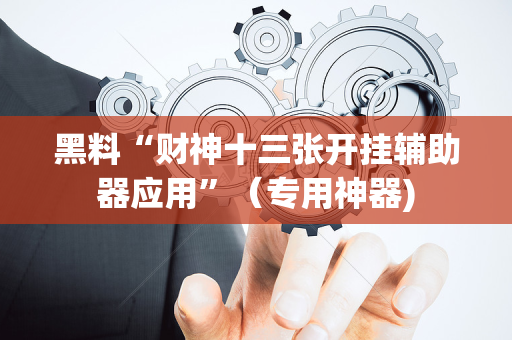 黑料“财神十三张开挂辅助器应用”（专用神器)
