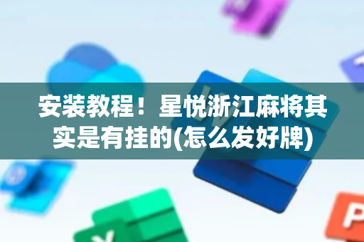 安装教程！星悦浙江麻将其实是有挂的(怎么发好牌)