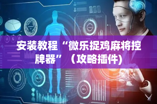 安装教程“微乐捉鸡麻将控牌器”（攻略插件)