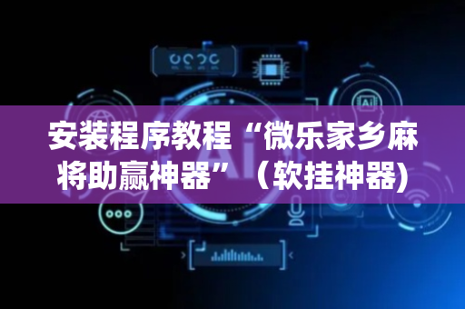 安装程序教程“微乐家乡麻将助赢神器”（软挂神器)