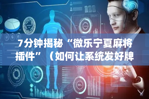 7分钟揭秘“微乐宁夏麻将插件”（如何让系统发好牌)