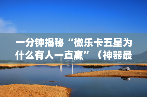 一分钟揭秘“微乐卡五星为什么有人一直赢”（神器最新免费)