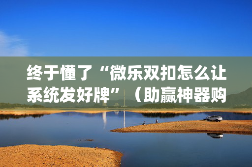 终于懂了“微乐双扣怎么让系统发好牌”（助赢神器购买)