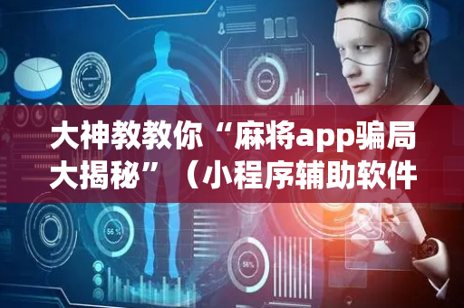 大神教教你“麻将app骗局大揭秘”（小程序辅助软件)