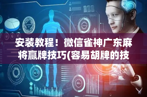 安装教程！微信雀神广东麻将赢牌技巧(容易胡牌的技巧)
