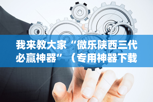 我来教大家“微乐陕西三代必赢神器”（专用神器下载)