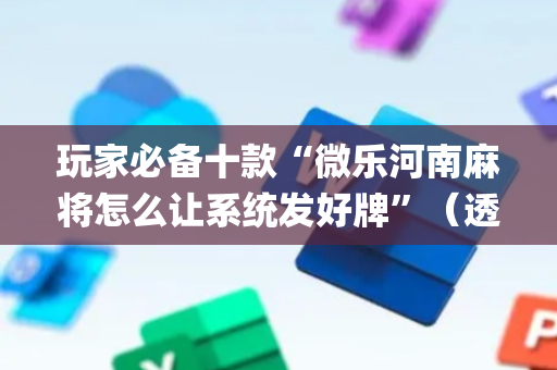 玩家必备十款“微乐河南麻将怎么让系统发好牌”（透明器教程)