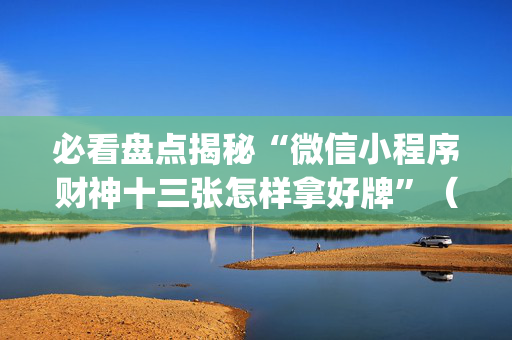 必看盘点揭秘“微信小程序财神十三张怎样拿好牌”（开挂辅助脚本)