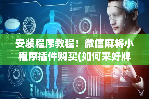 安装程序教程！微信麻将小程序插件购买(如何来好牌)