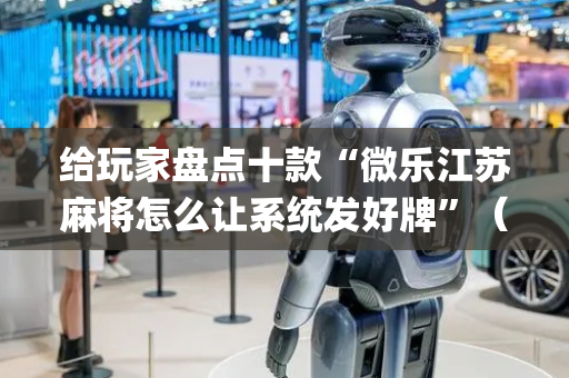 给玩家盘点十款“微乐江苏麻将怎么让系统发好牌”（专用神器)