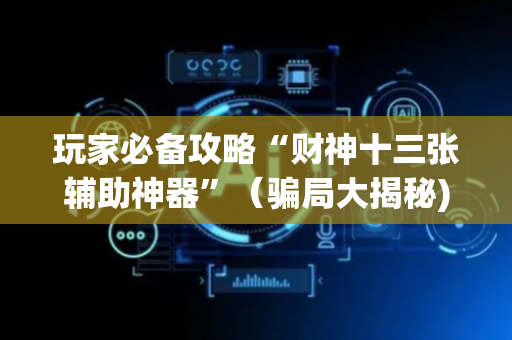玩家必备攻略“财神十三张辅助神器”（骗局大揭秘)