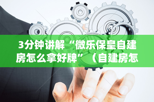 3分钟讲解“微乐保皇自建房怎么拿好牌”（自建房怎么赢)