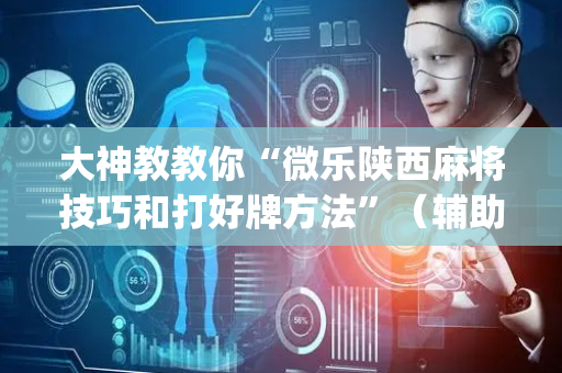 大神教教你“微乐陕西麻将技巧和打好牌方法”（辅助器插件)