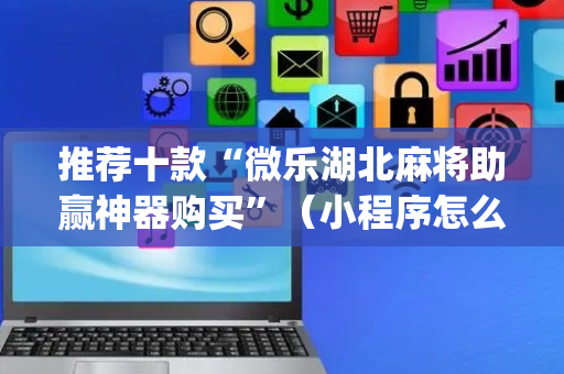 推荐十款“微乐湖北麻将助赢神器购买”（小程序怎么才会赢)
