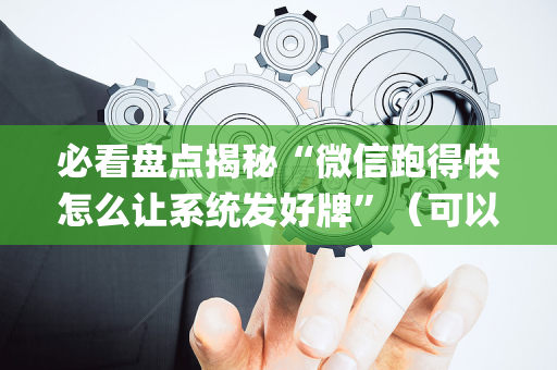 必看盘点揭秘“微信跑得快怎么让系统发好牌”（可以设置输赢吗)