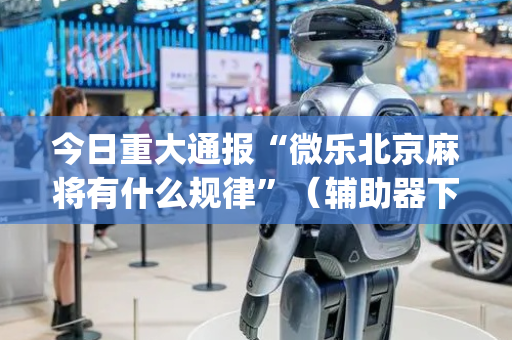 今日重大通报“微乐北京麻将有什么规律”（辅助器下载)