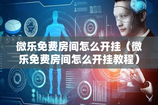 微乐免费房间怎么开挂（微乐免费房间怎么开挂教程）
