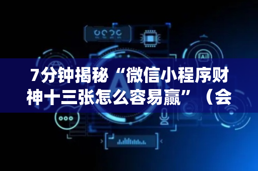 7分钟揭秘“微信小程序财神十三张怎么容易赢”（会员会提高胜率吗)