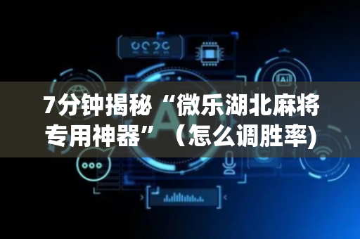 7分钟揭秘“微乐湖北麻将专用神器”（怎么调胜率)