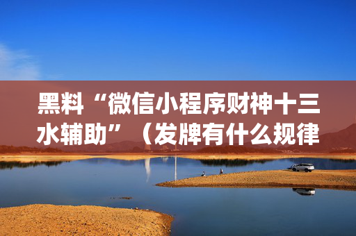 黑料“微信小程序财神十三水辅助”（发牌有什么规律吗)