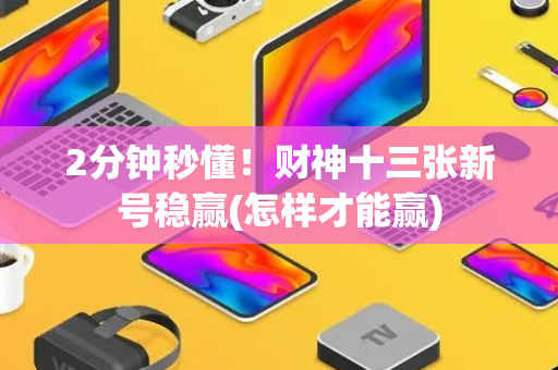 2分钟秒懂！财神十三张新号稳赢(怎样才能赢)