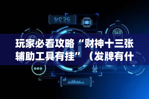 玩家必看攻略“财神十三张辅助工具有挂”（发牌有什么规律吗)