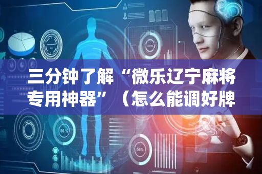 三分钟了解“微乐辽宁麻将专用神器”（怎么能调好牌)