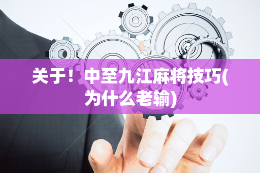 关于！中至九江麻将技巧(为什么老输)