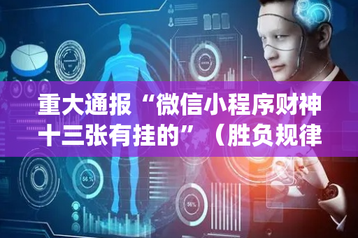 重大通报“微信小程序财神十三张有挂的”（胜负规律拿好牌)